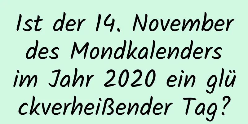 Ist der 14. November des Mondkalenders im Jahr 2020 ein glückverheißender Tag?