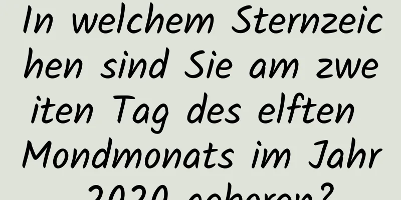 In welchem ​​Sternzeichen sind Sie am zweiten Tag des elften Mondmonats im Jahr 2020 geboren?