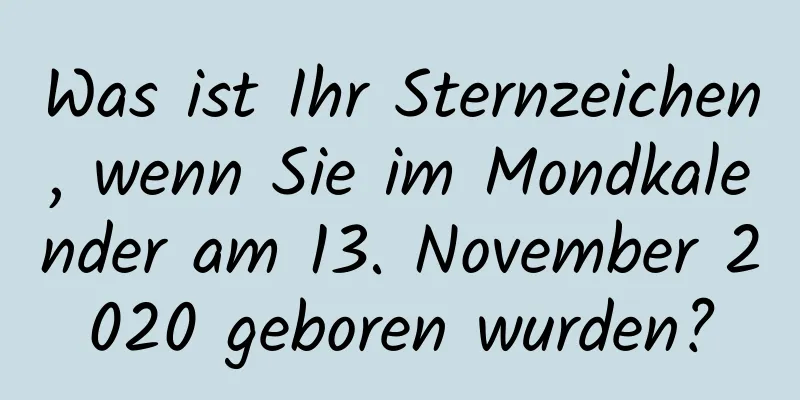 Was ist Ihr Sternzeichen, wenn Sie im Mondkalender am 13. November 2020 geboren wurden?