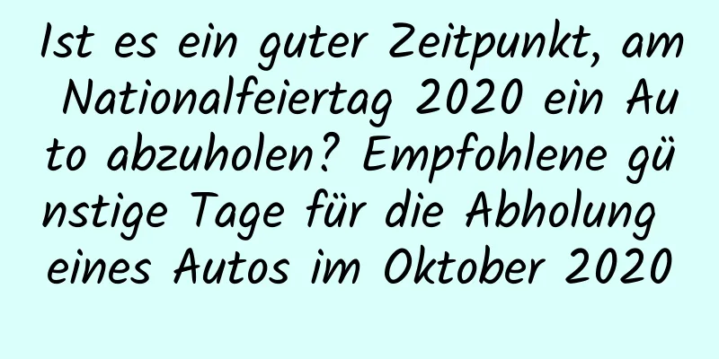 Ist es ein guter Zeitpunkt, am Nationalfeiertag 2020 ein Auto abzuholen? Empfohlene günstige Tage für die Abholung eines Autos im Oktober 2020