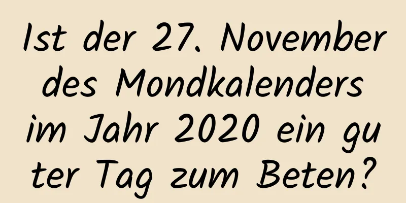 Ist der 27. November des Mondkalenders im Jahr 2020 ein guter Tag zum Beten?