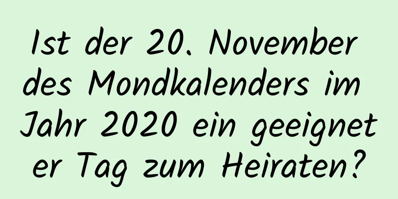 Ist der 20. November des Mondkalenders im Jahr 2020 ein geeigneter Tag zum Heiraten?