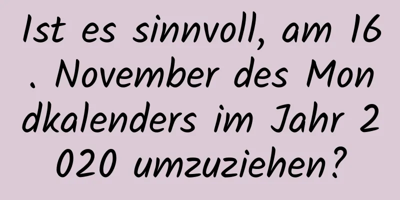 Ist es sinnvoll, am 16. November des Mondkalenders im Jahr 2020 umzuziehen?