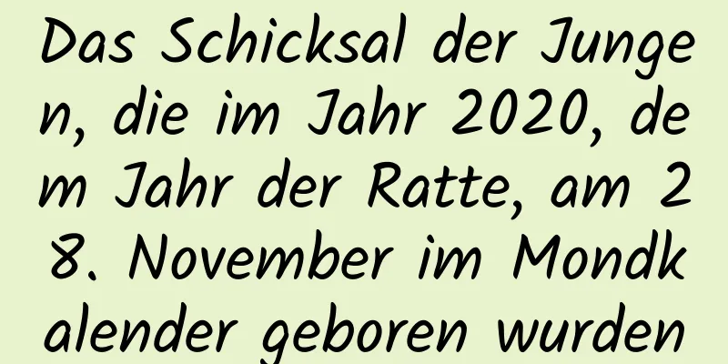 Das Schicksal der Jungen, die im Jahr 2020, dem Jahr der Ratte, am 28. November im Mondkalender geboren wurden