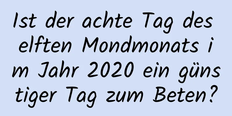 Ist der achte Tag des elften Mondmonats im Jahr 2020 ein günstiger Tag zum Beten?