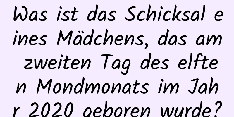 Was ist das Schicksal eines Mädchens, das am zweiten Tag des elften Mondmonats im Jahr 2020 geboren wurde?