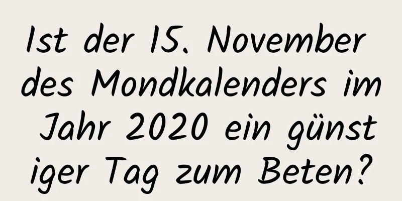 Ist der 15. November des Mondkalenders im Jahr 2020 ein günstiger Tag zum Beten?