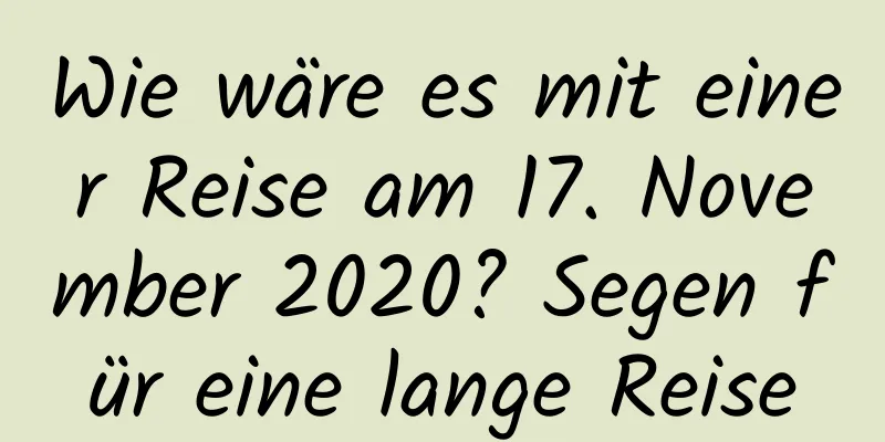 Wie wäre es mit einer Reise am 17. November 2020? Segen für eine lange Reise