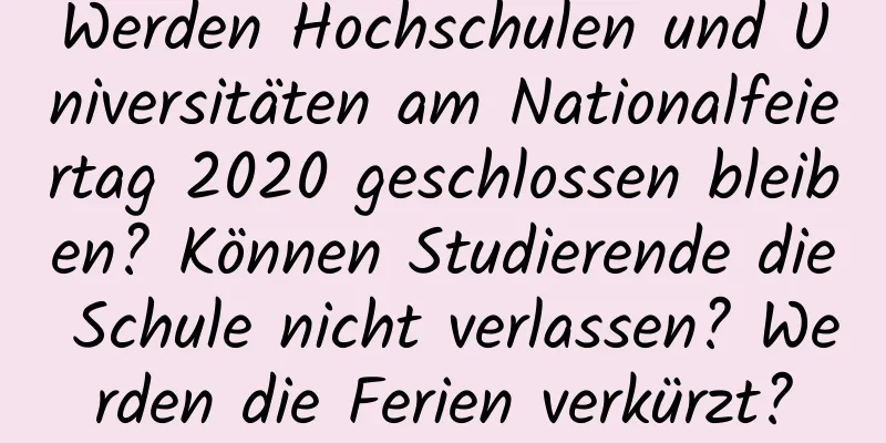 Werden Hochschulen und Universitäten am Nationalfeiertag 2020 geschlossen bleiben? Können Studierende die Schule nicht verlassen? Werden die Ferien verkürzt?