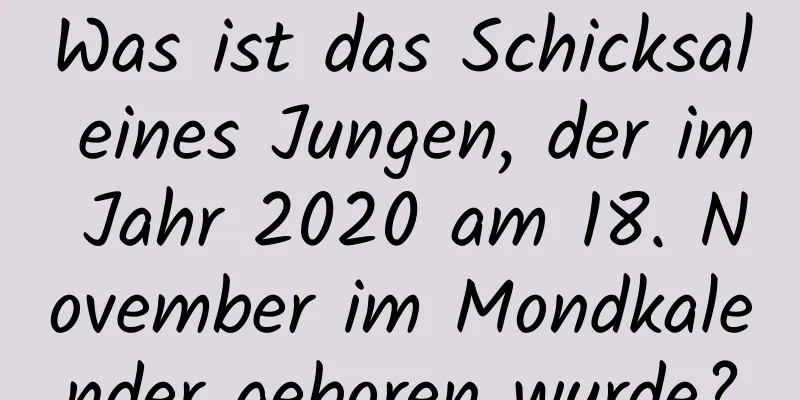 Was ist das Schicksal eines Jungen, der im Jahr 2020 am 18. November im Mondkalender geboren wurde?