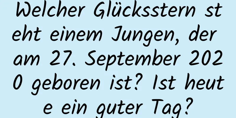 Welcher Glücksstern steht einem Jungen, der am 27. September 2020 geboren ist? Ist heute ein guter Tag?