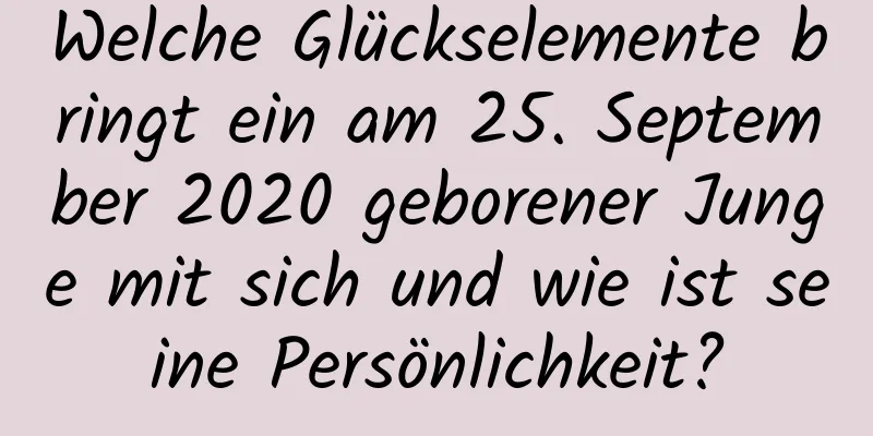 Welche Glückselemente bringt ein am 25. September 2020 geborener Junge mit sich und wie ist seine Persönlichkeit?