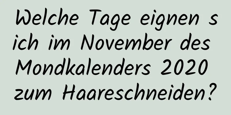 Welche Tage eignen sich im November des Mondkalenders 2020 zum Haareschneiden?