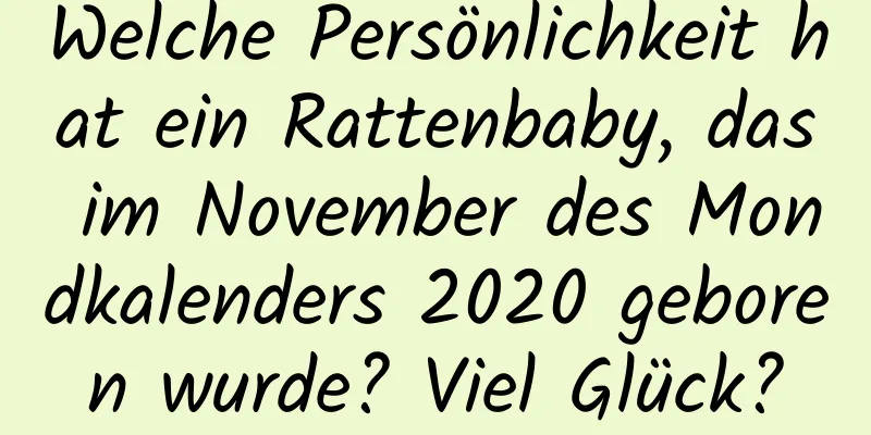 Welche Persönlichkeit hat ein Rattenbaby, das im November des Mondkalenders 2020 geboren wurde? Viel Glück?