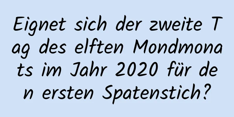 Eignet sich der zweite Tag des elften Mondmonats im Jahr 2020 für den ersten Spatenstich?