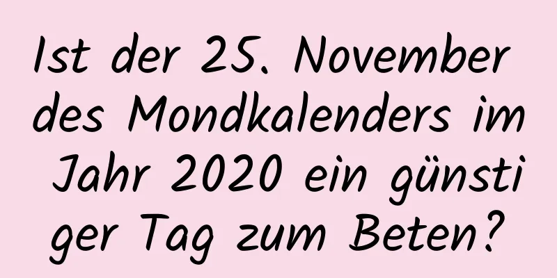 Ist der 25. November des Mondkalenders im Jahr 2020 ein günstiger Tag zum Beten?