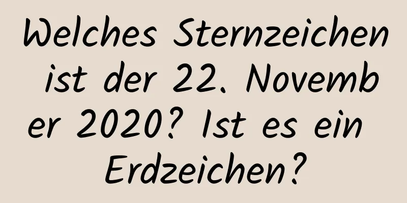 Welches Sternzeichen ist der 22. November 2020? Ist es ein Erdzeichen?