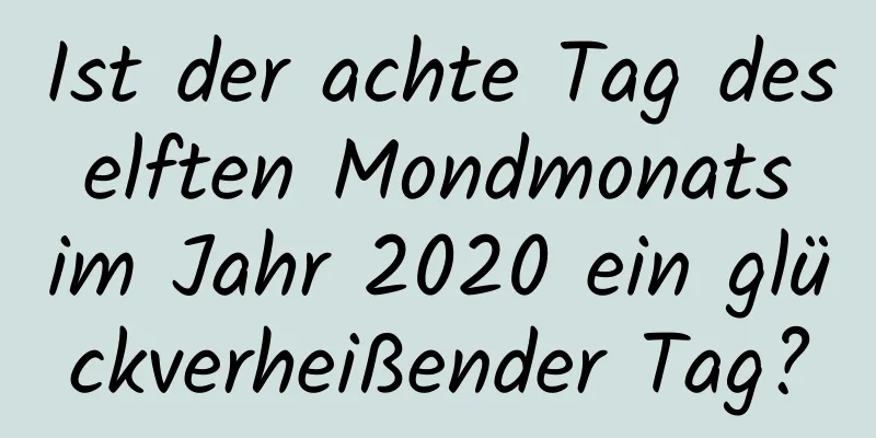 Ist der achte Tag des elften Mondmonats im Jahr 2020 ein glückverheißender Tag?