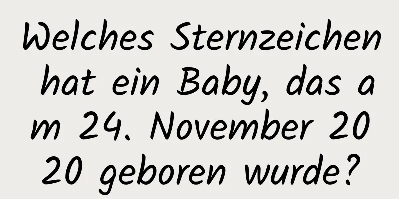 Welches Sternzeichen hat ein Baby, das am 24. November 2020 geboren wurde?