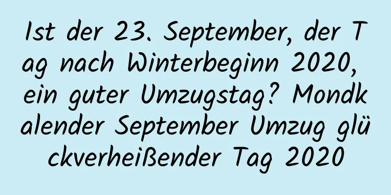 Ist der 23. September, der Tag nach Winterbeginn 2020, ein guter Umzugstag? Mondkalender September Umzug glückverheißender Tag 2020