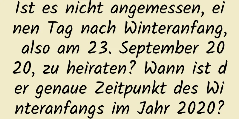 Ist es nicht angemessen, einen Tag nach Winteranfang, also am 23. September 2020, zu heiraten? Wann ist der genaue Zeitpunkt des Winteranfangs im Jahr 2020?