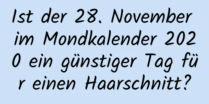 Ist der 28. November im Mondkalender 2020 ein günstiger Tag für einen Haarschnitt?