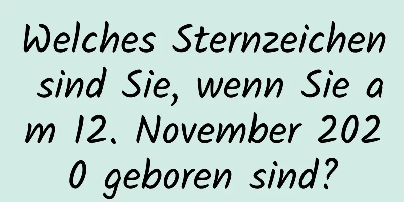 Welches Sternzeichen sind Sie, wenn Sie am 12. November 2020 geboren sind?