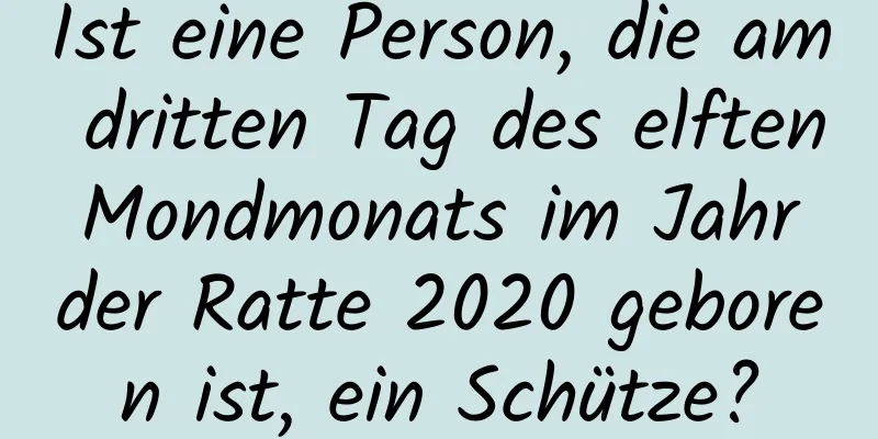 Ist eine Person, die am dritten Tag des elften Mondmonats im Jahr der Ratte 2020 geboren ist, ein Schütze?