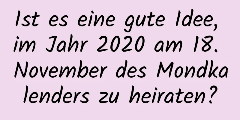 Ist es eine gute Idee, im Jahr 2020 am 18. November des Mondkalenders zu heiraten?