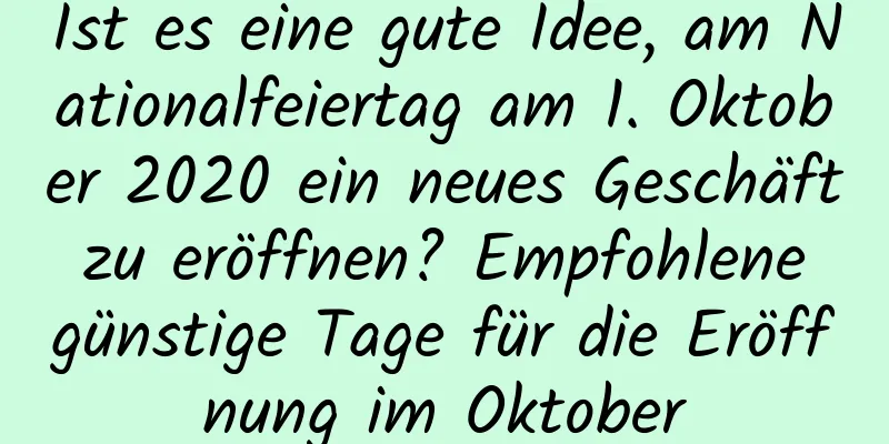 Ist es eine gute Idee, am Nationalfeiertag am 1. Oktober 2020 ein neues Geschäft zu eröffnen? Empfohlene günstige Tage für die Eröffnung im Oktober