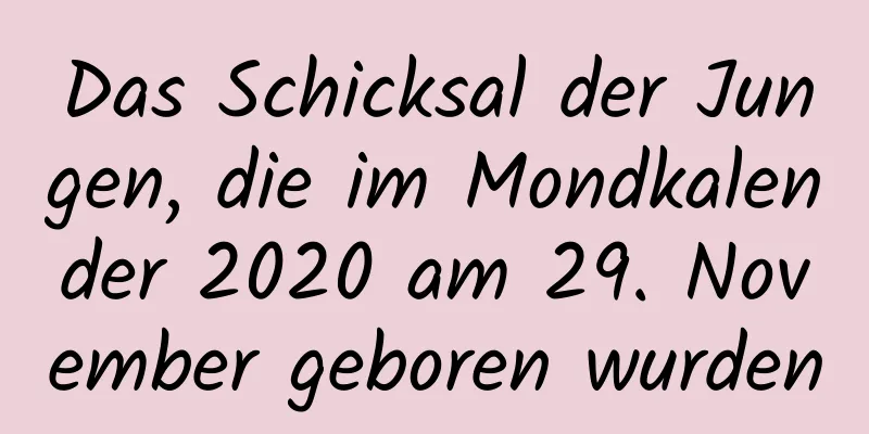 Das Schicksal der Jungen, die im Mondkalender 2020 am 29. November geboren wurden