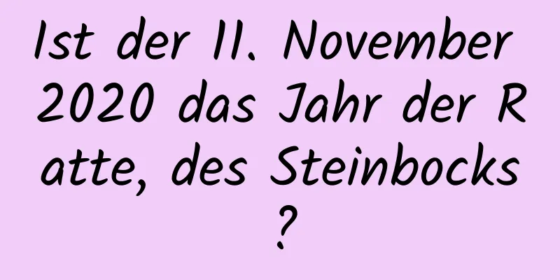 Ist der 11. November 2020 das Jahr der Ratte, des Steinbocks?