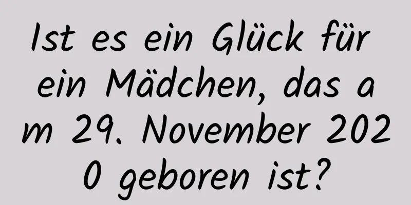 Ist es ein Glück für ein Mädchen, das am 29. November 2020 geboren ist?