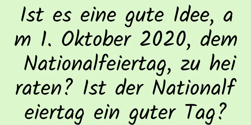 Ist es eine gute Idee, am 1. Oktober 2020, dem Nationalfeiertag, zu heiraten? Ist der Nationalfeiertag ein guter Tag?