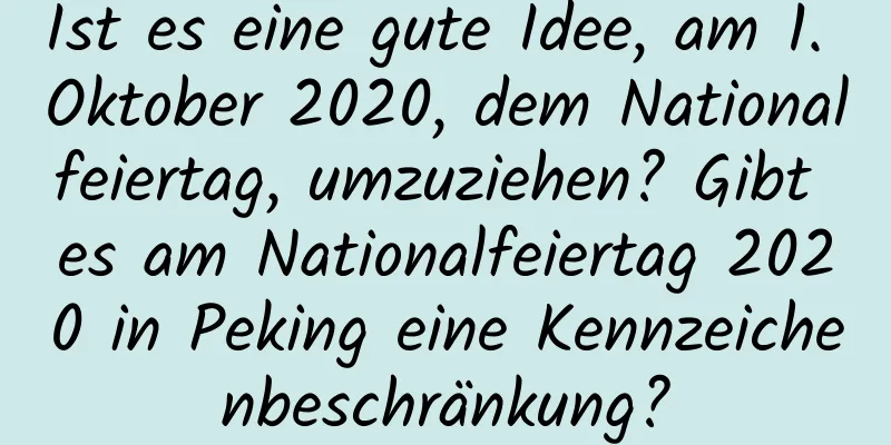 Ist es eine gute Idee, am 1. Oktober 2020, dem Nationalfeiertag, umzuziehen? Gibt es am Nationalfeiertag 2020 in Peking eine Kennzeichenbeschränkung?