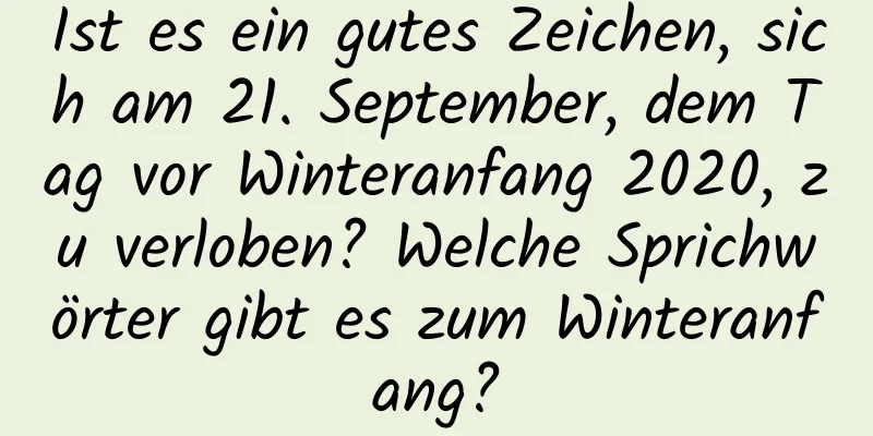 Ist es ein gutes Zeichen, sich am 21. September, dem Tag vor Winteranfang 2020, zu verloben? Welche Sprichwörter gibt es zum Winteranfang?