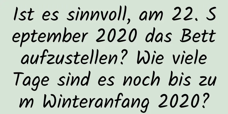 Ist es sinnvoll, am 22. September 2020 das Bett aufzustellen? Wie viele Tage sind es noch bis zum Winteranfang 2020?