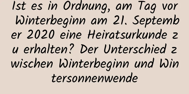 Ist es in Ordnung, am Tag vor Winterbeginn am 21. September 2020 eine Heiratsurkunde zu erhalten? Der Unterschied zwischen Winterbeginn und Wintersonnenwende