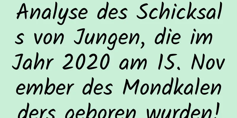 Analyse des Schicksals von Jungen, die im Jahr 2020 am 15. November des Mondkalenders geboren wurden!