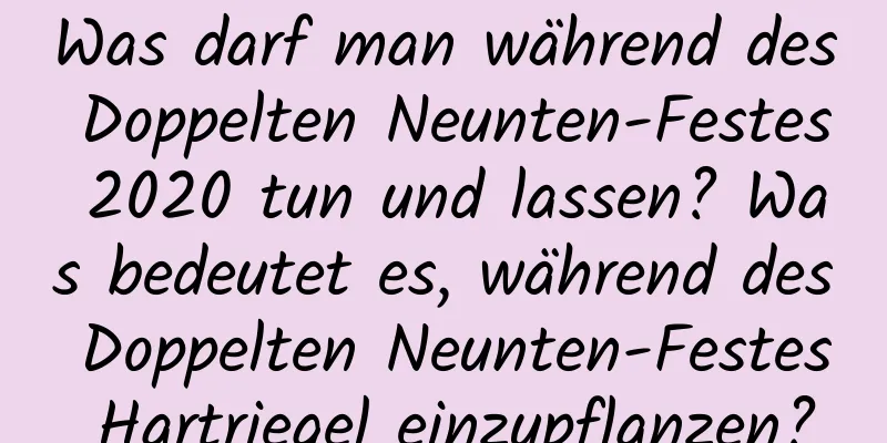 Was darf man während des Doppelten Neunten-Festes 2020 tun und lassen? Was bedeutet es, während des Doppelten Neunten-Festes Hartriegel einzupflanzen?