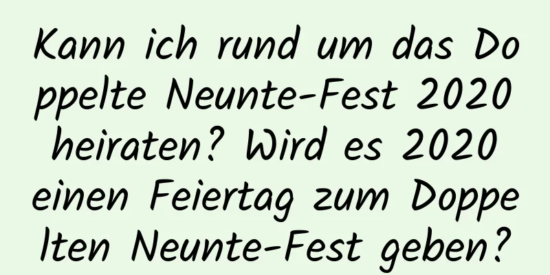 Kann ich rund um das Doppelte Neunte-Fest 2020 heiraten? Wird es 2020 einen Feiertag zum Doppelten Neunte-Fest geben?