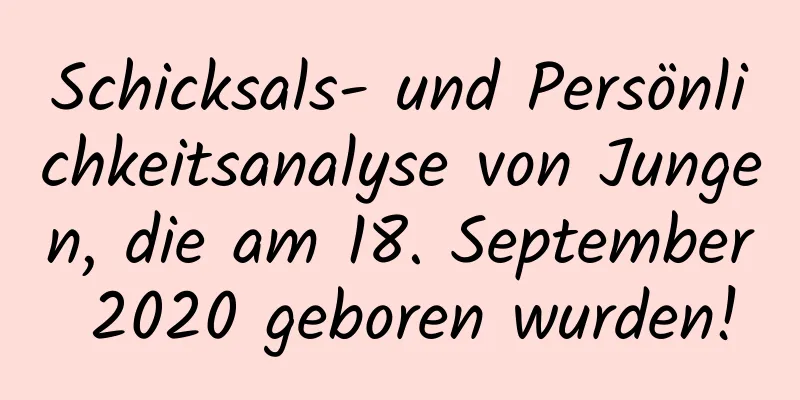 Schicksals- und Persönlichkeitsanalyse von Jungen, die am 18. September 2020 geboren wurden!