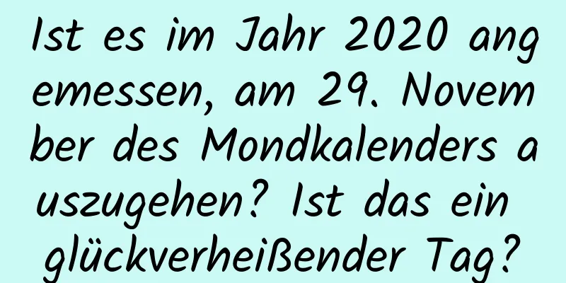 Ist es im Jahr 2020 angemessen, am 29. November des Mondkalenders auszugehen? Ist das ein glückverheißender Tag?