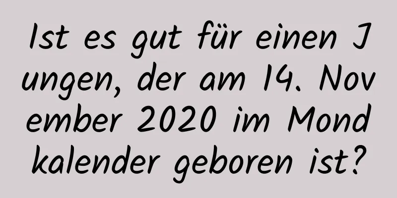 Ist es gut für einen Jungen, der am 14. November 2020 im Mondkalender geboren ist?