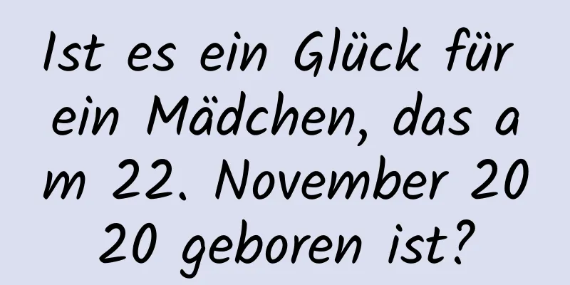 Ist es ein Glück für ein Mädchen, das am 22. November 2020 geboren ist?