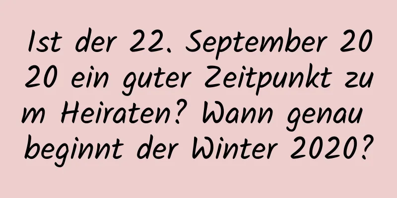 Ist der 22. September 2020 ein guter Zeitpunkt zum Heiraten? Wann genau beginnt der Winter 2020?