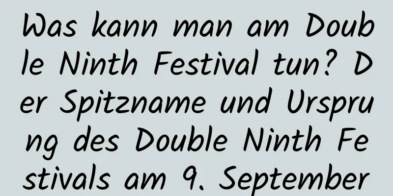 Was kann man am Double Ninth Festival tun? Der Spitzname und Ursprung des Double Ninth Festivals am 9. September