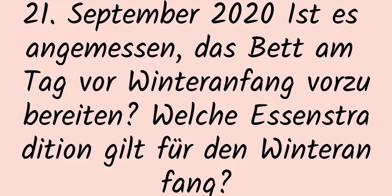 21. September 2020 Ist es angemessen, das Bett am Tag vor Winteranfang vorzubereiten? Welche Essenstradition gilt für den Winteranfang?