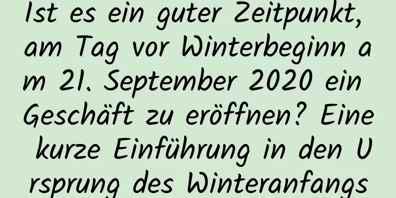 Ist es ein guter Zeitpunkt, am Tag vor Winterbeginn am 21. September 2020 ein Geschäft zu eröffnen? Eine kurze Einführung in den Ursprung des Winteranfangs