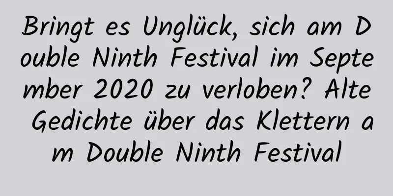 Bringt es Unglück, sich am Double Ninth Festival im September 2020 zu verloben? Alte Gedichte über das Klettern am Double Ninth Festival